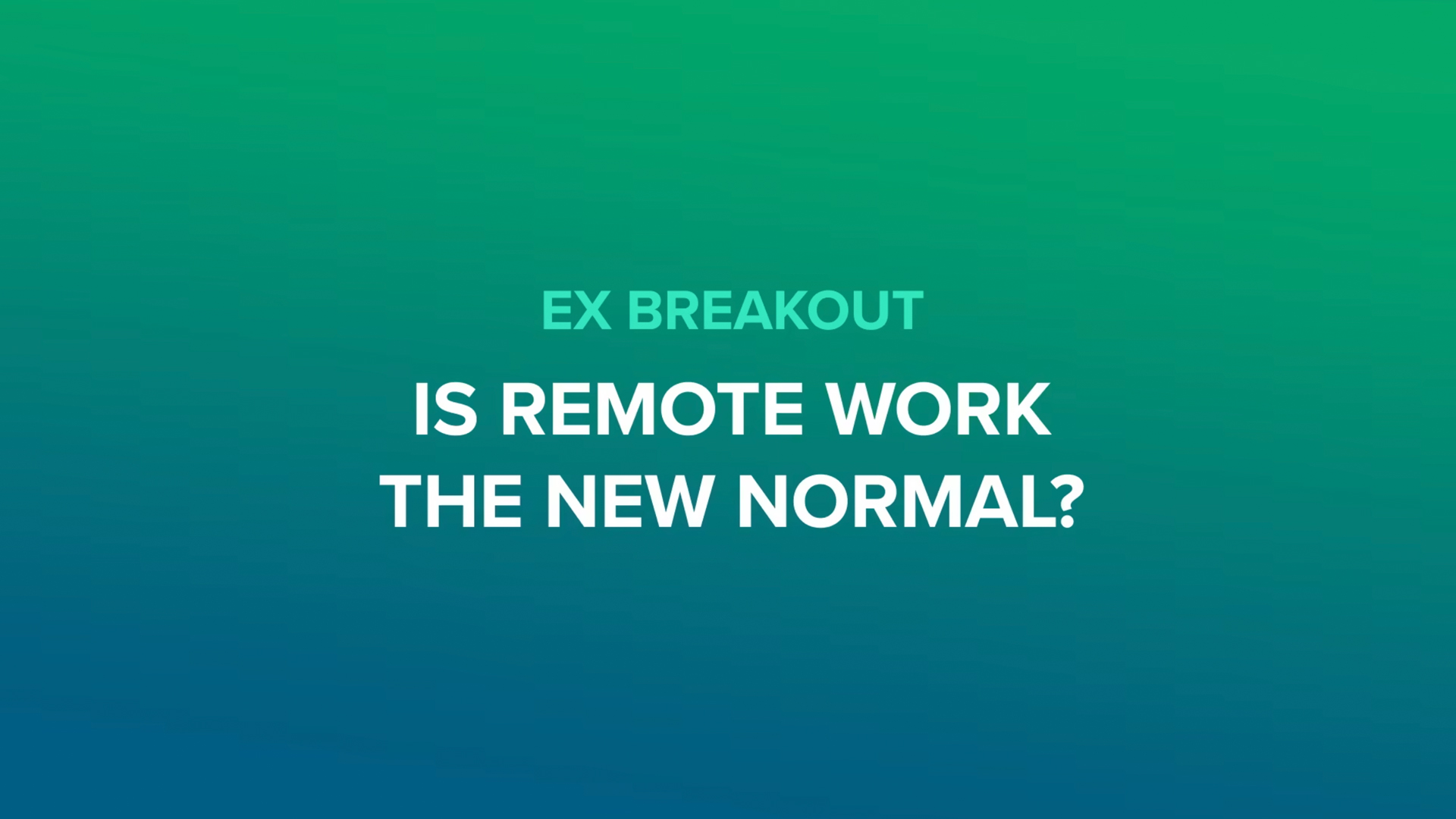 EX Breakout - Is Remote Work the New Normal?